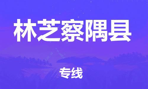 天津到林芝察隅縣物流專線-天津到林芝察隅縣貨運(yùn)公司-