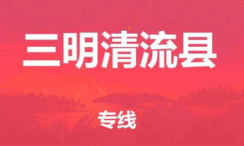 天津到三明清流縣物流專線-天津到三明清流縣貨運(yùn)公司-