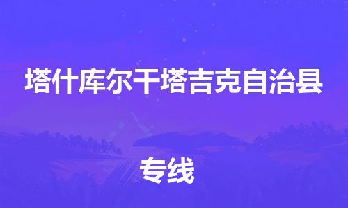 天津到塔什庫爾干塔吉克自治縣物流公司|天津到塔什庫爾干塔吉克自治縣物流專線|天津到塔什庫爾干塔吉克自治縣貨運專線