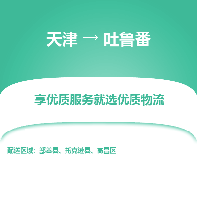 天津到吐魯番物流公司-天津至吐魯番貨運(yùn)-天津到吐魯番物流專(zhuān)線